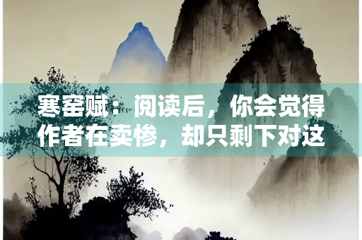 寒窑赋：阅读后，你会觉得作者在卖惨，却只剩下对这个世界的留恋和放不下