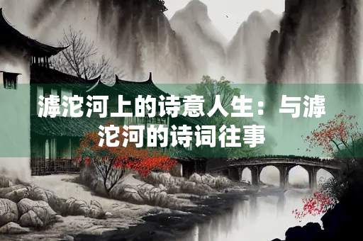 滹沱河上的诗意人生：与滹沱河的诗词往事
