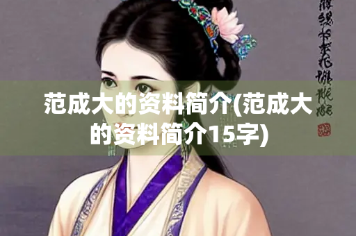 范成大的资料简介(范成大的资料简介15字)