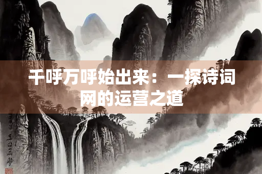 千呼万呼始出来：一探诗词网的运营之道