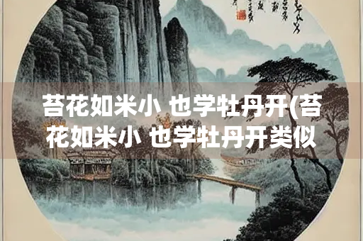 苔花如米小 也学牡丹开(苔花如米小 也学牡丹开类似的诗句)