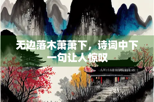 无边落木萧萧下，诗词中下一句让人惊叹