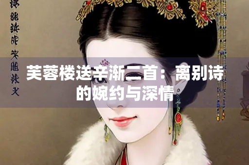 芙蓉楼送辛渐二首：离别诗的婉约与深情