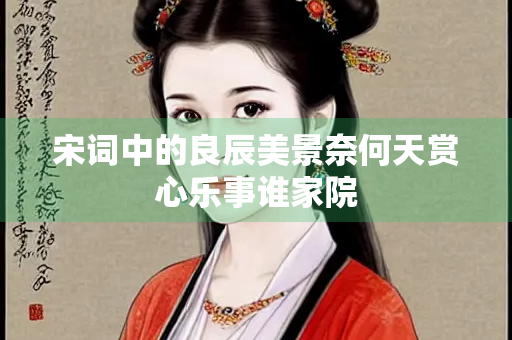 宋词中的良辰美景奈何天赏心乐事谁家院