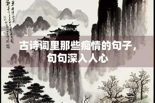 古诗词里那些痴情的句子，句句深入人心
