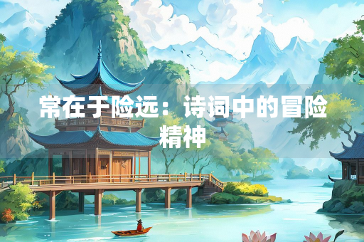常在于险远：诗词中的冒险精神