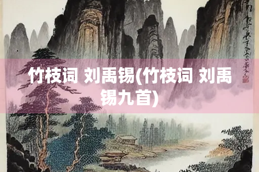 竹枝词 刘禹锡(竹枝词 刘禹锡九首)