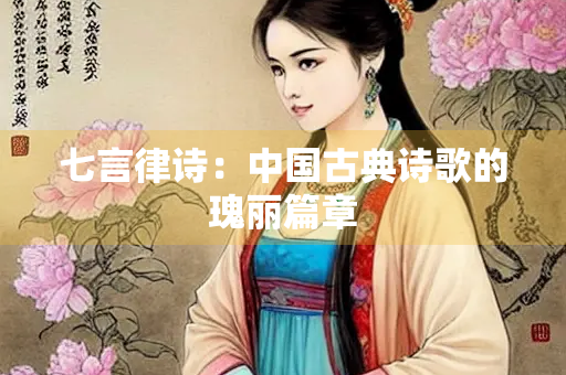 七言律诗：中国古典诗歌的瑰丽篇章