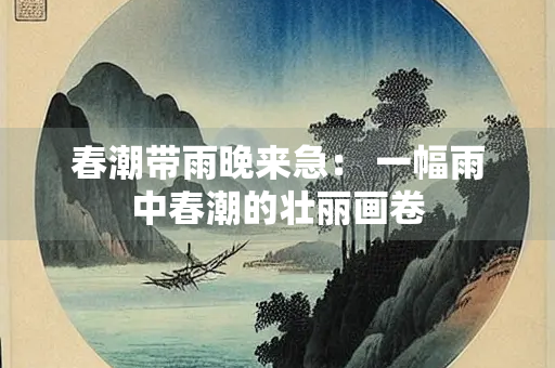 春潮带雨晚来急： 一幅雨中春潮的壮丽画卷