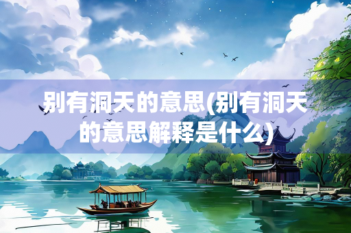 别有洞天的意思(别有洞天的意思解释是什么)