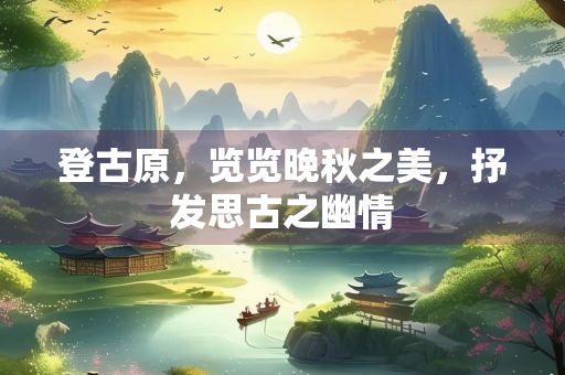 登古原，览览晚秋之美，抒发思古之幽情