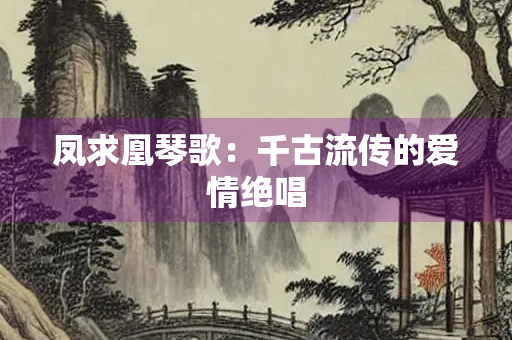 凤求凰琴歌：千古流传的爱情绝唱