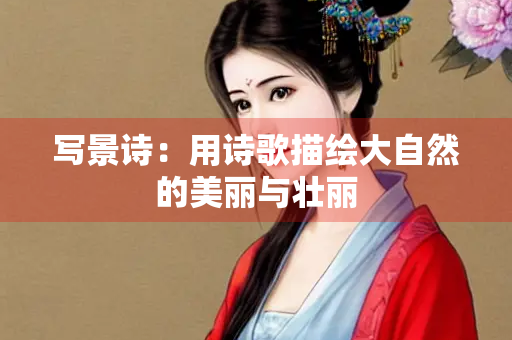 写景诗：用诗歌描绘大自然的美丽与壮丽