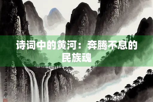 诗词中的黄河：奔腾不息的民族魂