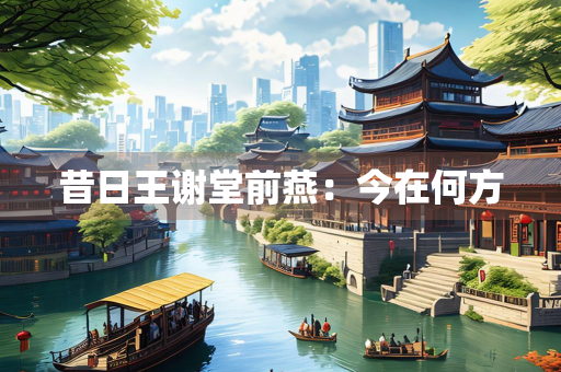 昔日王谢堂前燕：今在何方