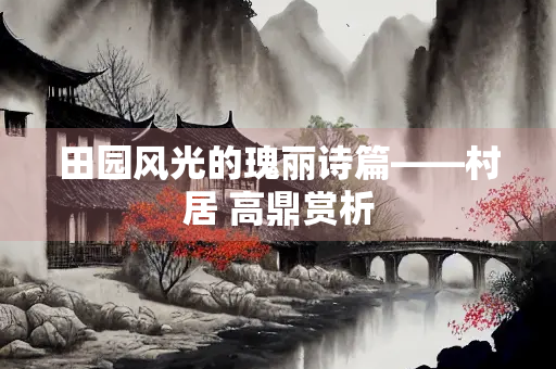 田园风光的瑰丽诗篇——村居 高鼎赏析