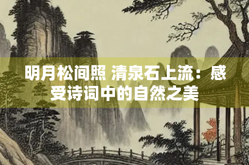 明月松间照 清泉石上流：感受诗词中的自然之美
