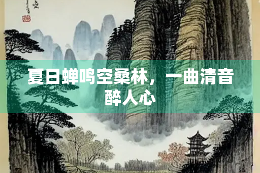 夏日蝉鸣空桑林，一曲清音醉人心