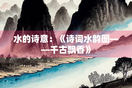 水的诗意：《诗词水韵图——千古飘香》