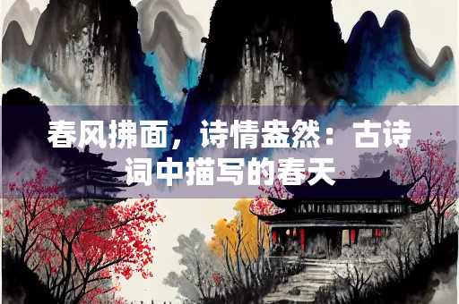 春风拂面，诗情盎然：古诗词中描写的春天