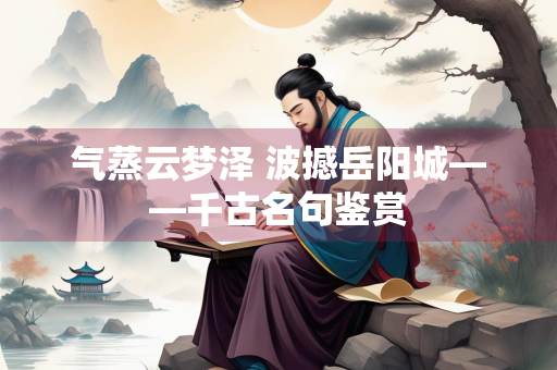 气蒸云梦泽 波撼岳阳城——千古名句鉴赏