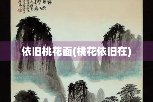 依旧桃花面(桃花依旧在)