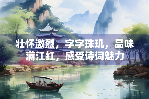 壮怀激烈，字字珠玑，品味满江红，感受诗词魅力