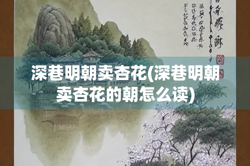 深巷明朝卖杏花(深巷明朝卖杏花的朝怎么读)