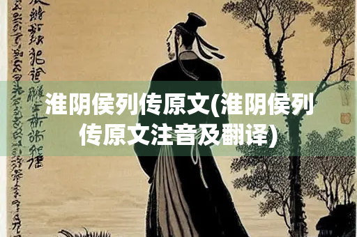 淮阴侯列传原文(淮阴侯列传原文注音及翻译)
