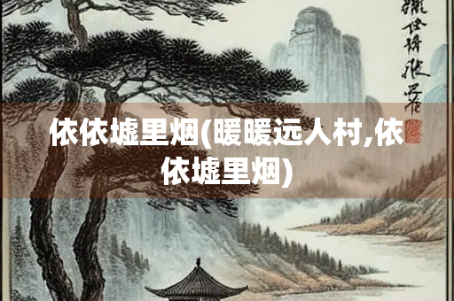 依依墟里烟(暖暖远人村,依依墟里烟)