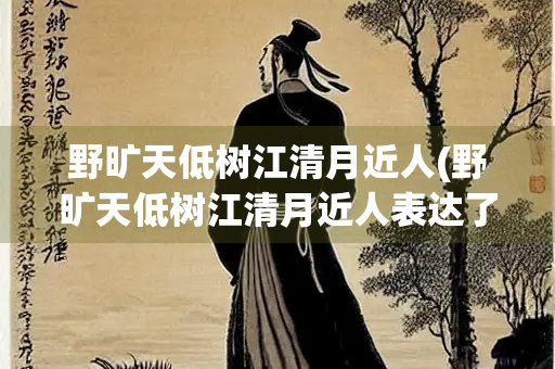 野旷天低树江清月近人(野旷天低树江清月近人表达了怎样的意境)