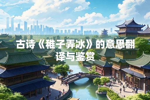 古诗《稚子弄冰》的意思翻译与鉴赏
