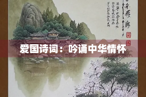 爱国诗词：吟诵中华情怀