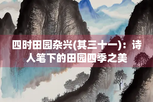 四时田园杂兴(其三十一)：诗人笔下的田园四季之美