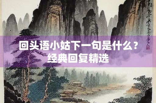 回头语小姑下一句是什么？经典回复精选