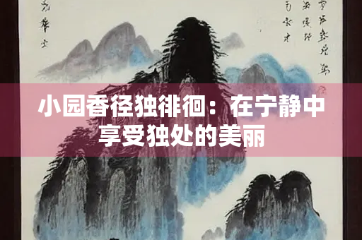 小园香径独徘徊：在宁静中享受独处的美丽