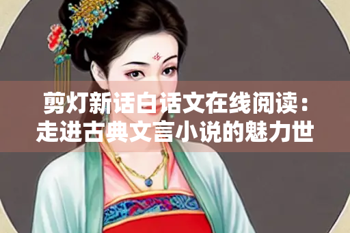 剪灯新话白话文在线阅读：走进古典文言小说的魅力世界
