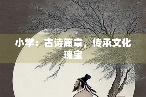 小学：古诗篇章，传承文化瑰宝
