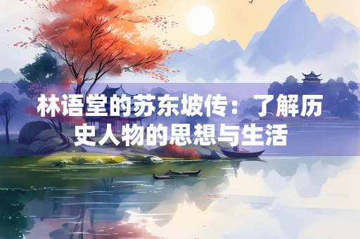 林语堂的苏东坡传：了解历史人物的思想与生活