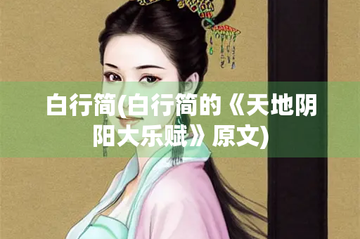 白行简(白行简的《天地阴阳大乐赋》原文)