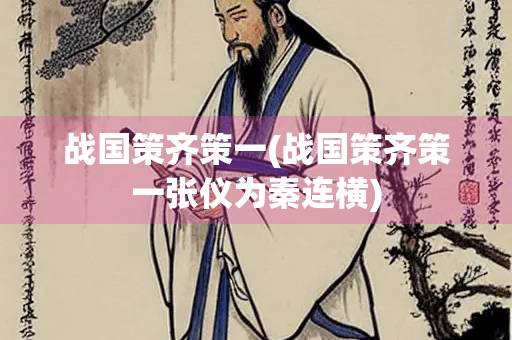 战国策齐策一(战国策齐策一张仪为秦连横)
