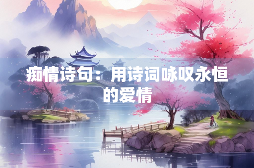 痴情诗句：用诗词咏叹永恒的爱情