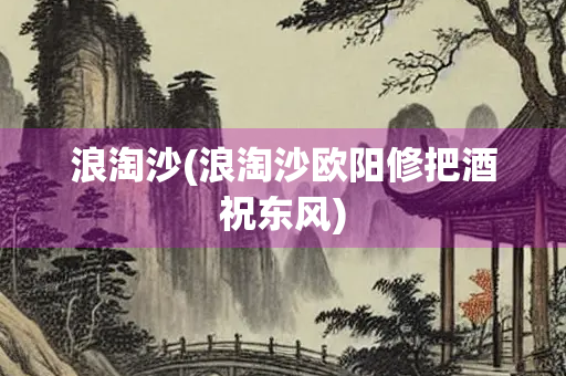 浪淘沙(浪淘沙欧阳修把酒祝东风)