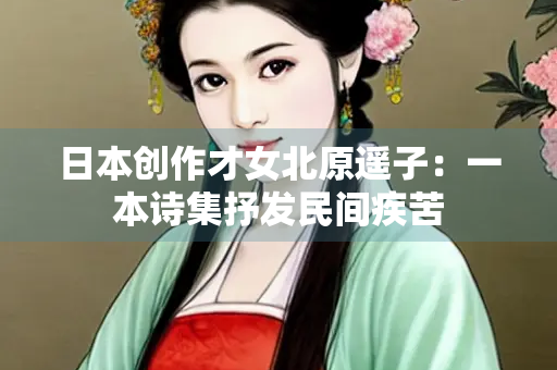 日本创作才女北原遥子：一本诗集抒发民间疾苦