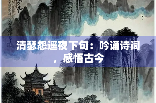 清瑟怨遥夜下句：吟诵诗词，感悟古今