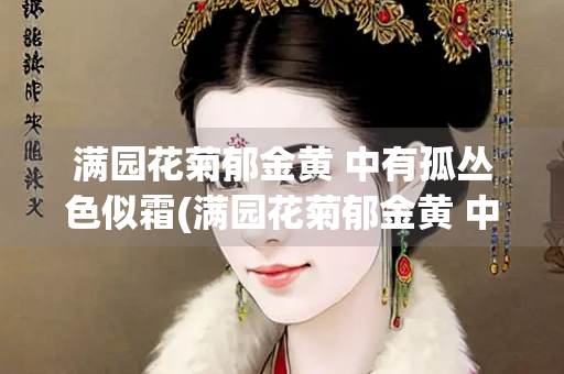 满园花菊郁金黄 中有孤丛色似霜(满园花菊郁金黄 中有孤丛色似霜是拟人吗)