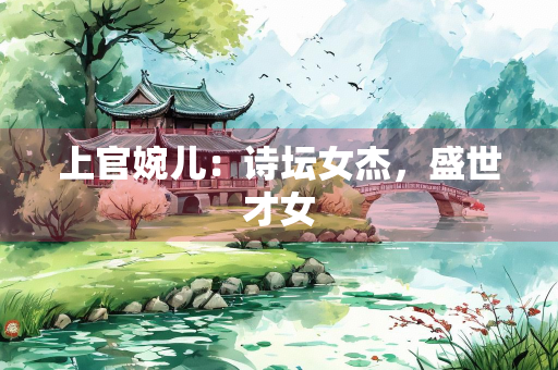 上官婉儿：诗坛女杰，盛世才女