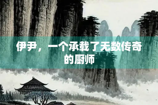 伊尹，一个承载了无数传奇的厨师