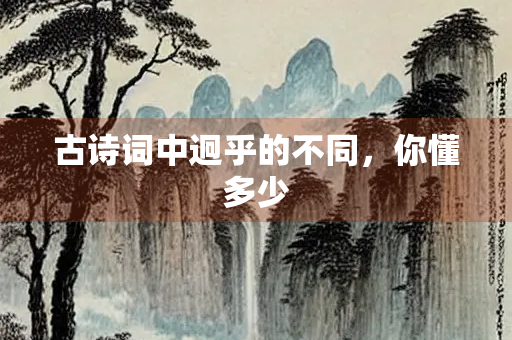 古诗词中迥乎的不同，你懂多少