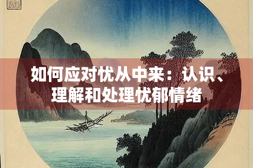 如何应对忧从中来：认识、理解和处理忧郁情绪